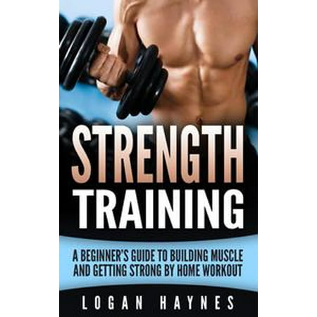 Strength Training: A Beginner’s Guide to Building Muscle and Getting Strong by Home Workout - (Best Strength Building Workout)