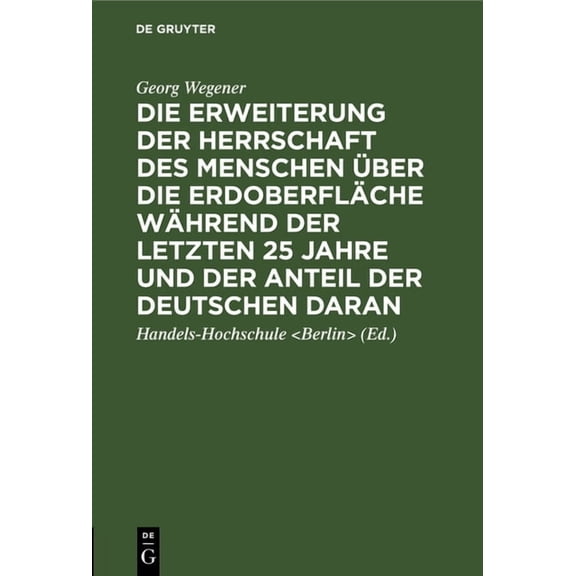 Die Erweiterung Der Herrschaft Des Menschen Über Die Erdoberfläche Während Der Letzten 25 Jahre Und Der Anteil Der Deutschen Daran: Festrede, Gehalten Zur Feier Des 25jährigen Regierungs-Jubiläums Des