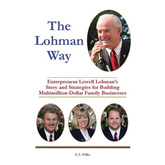 The Lohman Way: Entrepreneur Lowell Lohman's Story and Strategies for Building Multimillion-Dollar Family Businesses, (Paperback)