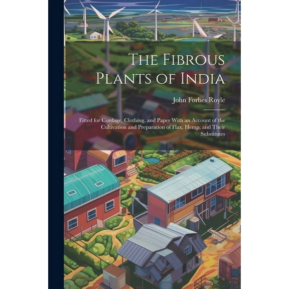 The Fibrous Plants of India : Fitted for Cordage, Clothing, and Paper With an Account of the Cultivation and Preparation of Flax, Hemp, and Their Substitutes (Paperback)