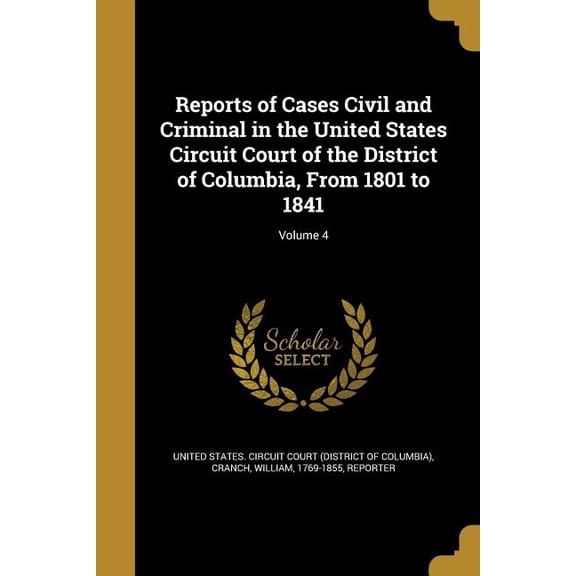 Reports of Cases Civil and Criminal in the United States Circuit Court of the District of Columbia, From 1801 to 1841; Volume 4 (Paperback)