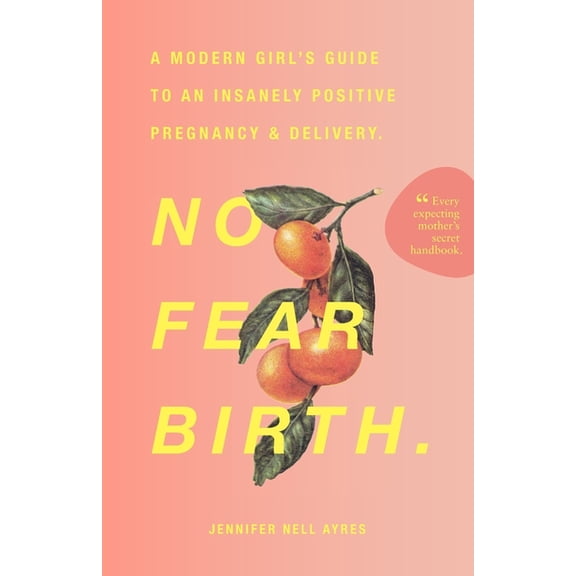 No Fear Birth: A Modern Girl's Guide to an Insanely Positive Pregnancy & Delivery, (Paperback)
