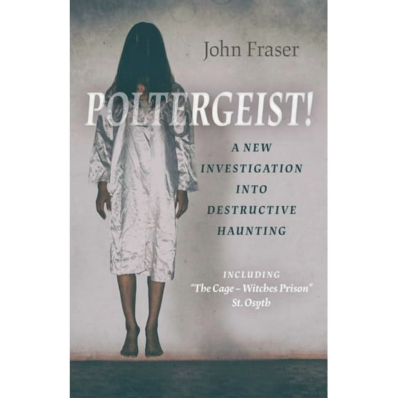 Poltergeist! a New Investigation Into Destructive Haunting: Including the Cage - Witches Prison St Osyth, (Paperback)
