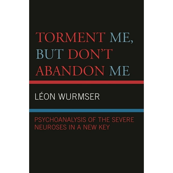 Torment Me, But Don't Abandon Me: Psychoanalysis of the Severe Neuroses in a New Key, (Hardcover)