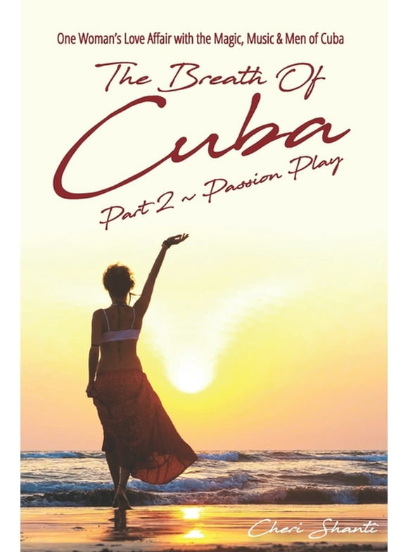The Breath of Cuba Part 2: Passion Play: One Woman's Love Affair with the Magic, Music and Men of (Paperback) by Cheri Shanti