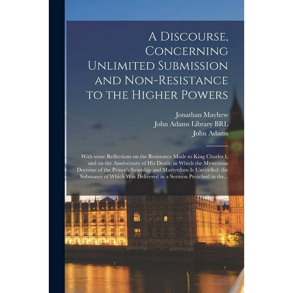 A Discourse, Concerning Unlimited Submission and Non-resistance to the Higher Powers (Paperback)