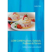 Low Carb Kuchen, Gebäck, Pralinen & Torten : Süßes: lecker und einfach! (Paperback)