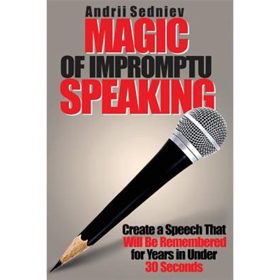 Pre-Owned Magic of Impromptu Speaking: Create a Speech That Will Be Remembered for Years in Under 30 Seconds (Paperback) 1622097475 9781622097470