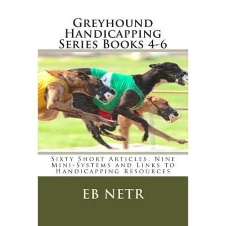 Greyhound Handicapping Series Books 4-6: Sixty Short Articles, Nine Mini-Systems and Links to Handicapping Resources