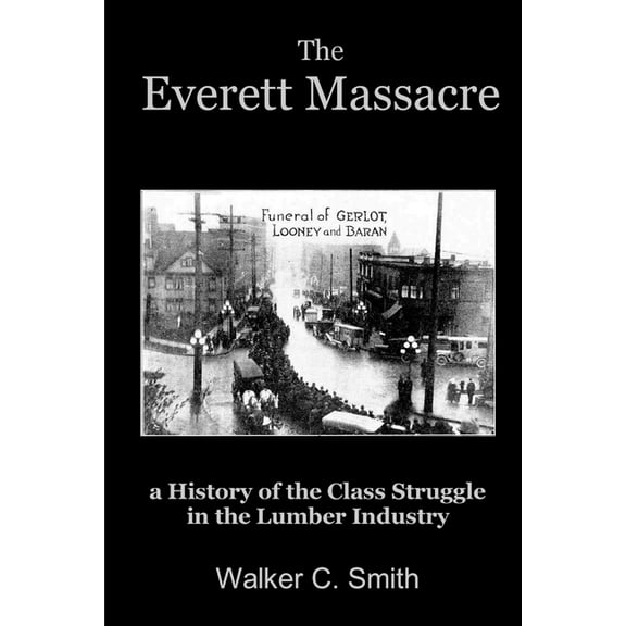 The Everett Massacre - a History of the Class Struggle in the Lumber Industry, (Paperback)