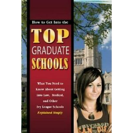 How to Get Into the Top Graduate Schools What You Need to Know about Getting into Law, Medical, and Other Ivy League Schools Explained