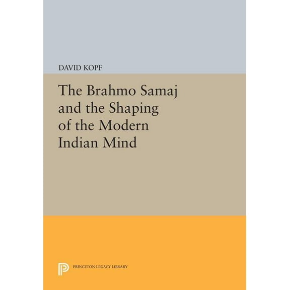 Princeton Legacy Library The Brahmo Samaj and the Shaping of the Modern Indian Mind, Book 1548, (Paperback)