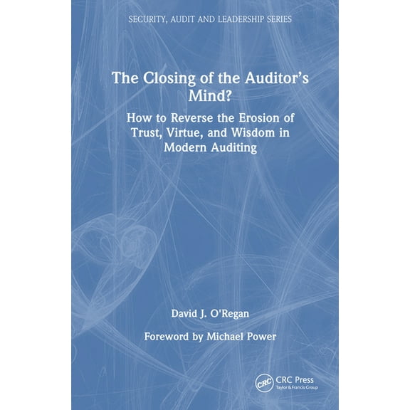 Security, Audit and Leadership The Closing of the Auditor's Mind?: How to Reverse the Erosion of Trust, Virtue, and Wisdom in Modern Auditing, (Hardcover)