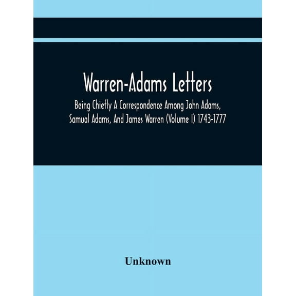 Warren-Adams Letters; Being Chiefly A Correspondence Among John Adams, Samual Adams, And James Warren (Volume I) 1743-17, (Paperback)