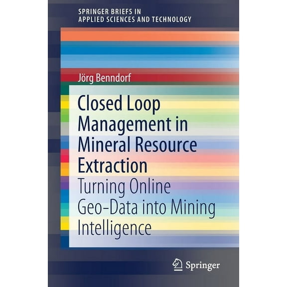 Springerbriefs in Applied Sciences and T Closed Loop Management in Mineral Resource Extraction: Turning Online Geo-Data Into Mining Intelligence, (Paperback)