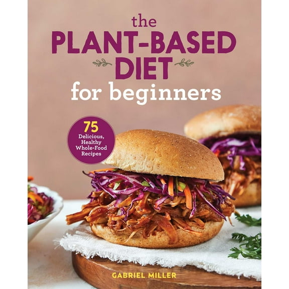 The Plant-Based Diet for Beginners : 75 Delicious, Healthy Whole-Food Recipes (Paperback)