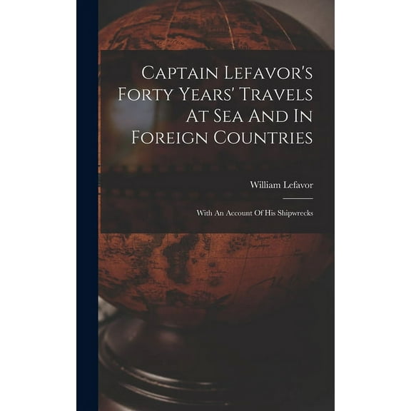 Captain Lefavor's Forty Years' Travels At Sea And In Foreign Countries: With An Account Of His Shipwrecks (Hardcover)