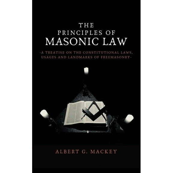The Principles of Masonic Law: A Treatise on the Constitutional Laws, Usages and Landmarks of Freemasonry, (Hardcover)