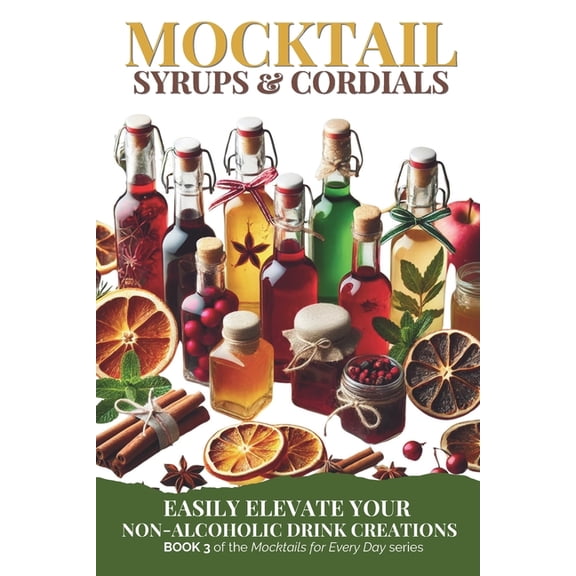 Mocktails for Every Day Mocktail Syrups and Cordials: Easily Elevate Your Non-Alcoholic Drink Creations, Book 3, (Paperback)