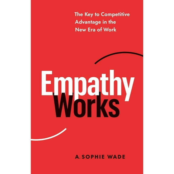Empathy Works: The Key to Competitive Advantage in the New Era of Work, (Paperback)