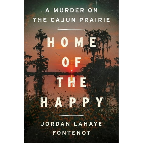 Home of the Happy: A Murder on the Cajun Prairie, (Hardcover)
