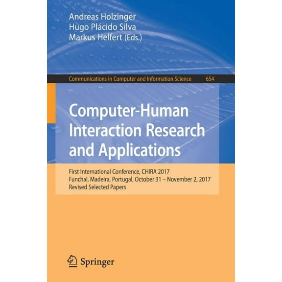 Communications in Computer and Informati Computer-Human Interaction Research and Applications: First International Conference, Chira 2017, Funchal, Madeira, Port, Book 654, (Paperback)