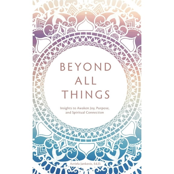 Beyond All Things : Insights to Awaken Joy, Purpose, and Spiritual Connection (Paperback)
