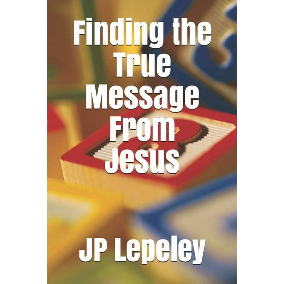 Finding the True Message From Jesus (Paperback)