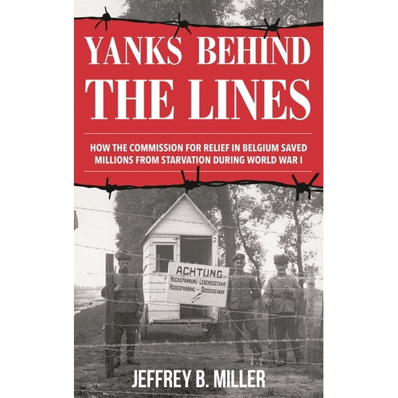 Yanks Behind the Lines: How the Commission for Relief in Belgium Saved Millions from Starvation During World War I, (Paperback)