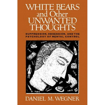 White Bears and Other Unwanted Thoughts: Suppression, Obsession, and the Psychology of Mental Control