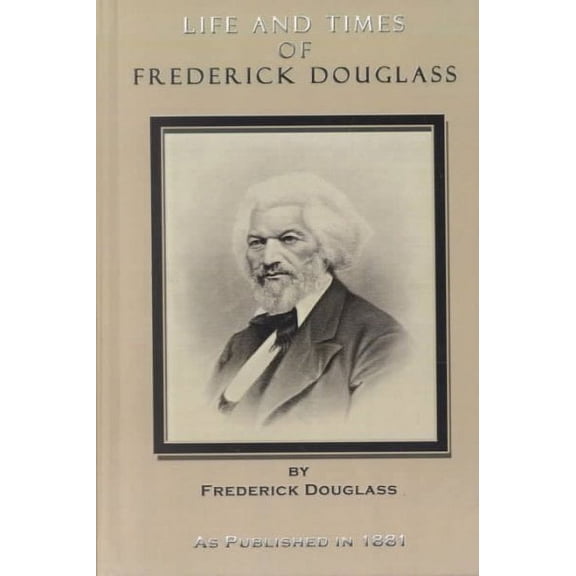 Life and Times of Frederick Douglass: His Early Life as a Slave, His Escape from Bondage, and His Complete History to the Present Time