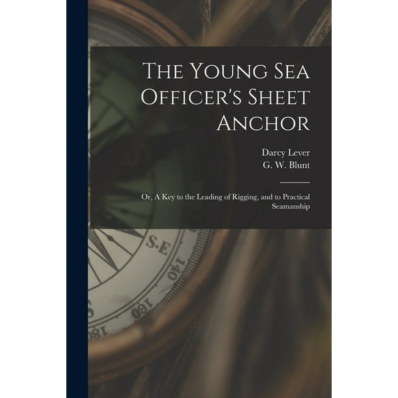 The Young Sea Officer's Sheet Anchor; or, A Key to the Leading of Rigging, and to Practical Seamanship, (Paperback)