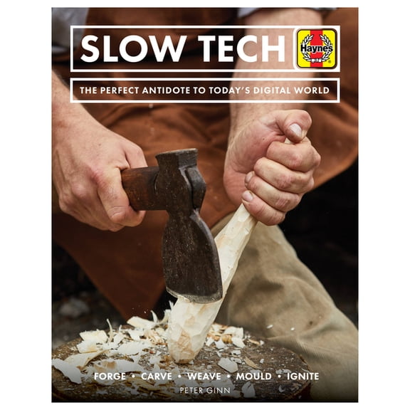 Haynes Manuals Slow Tech: The Perfect Antidote to Today's Digital World: Forge * Carve* Weave * Mould * Ignite, (Hardcover)