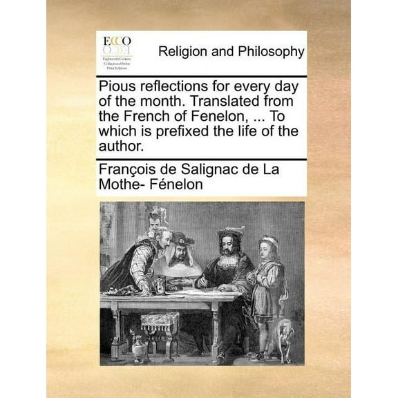 Pious Reflections for Every Day of the Month. Translated from the French of Fenelon, ... to Which Is Prefixed the Life of the Author. (Paperback)