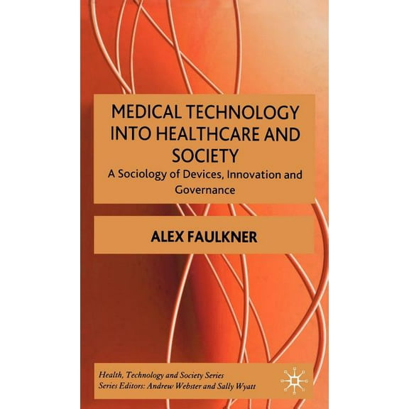 Health, Technology and Society Medical Technology Into Healthcare and Society: A Sociology of Devices, Innovation and Governance, (Hardcover)