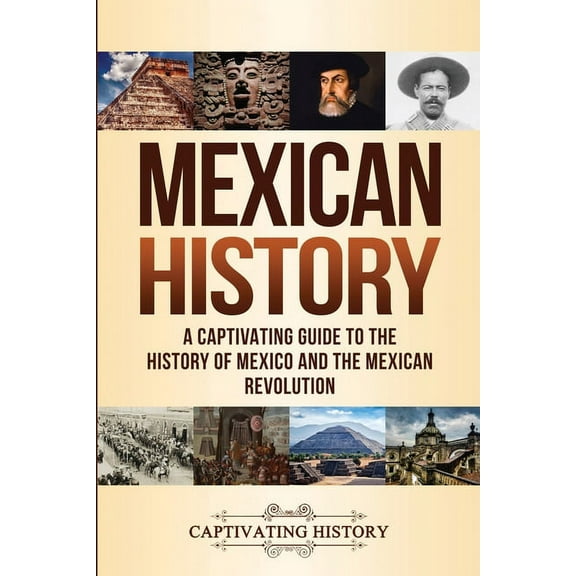 Mexican History: A Captivating Guide to the History of Mexico and the Mexican Revolution, (Paperback)