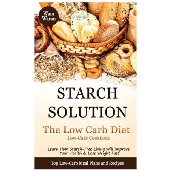 Pre-Owned Starch Solution - Low Carb Diet: Learn How Starch-Free Living Will Improve Your Health & Lose Weight (Paperback) by Warawaran Roongruangsri