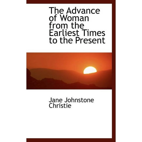 The Advance of Woman from the Earliest Times to the Present (Hardcover)