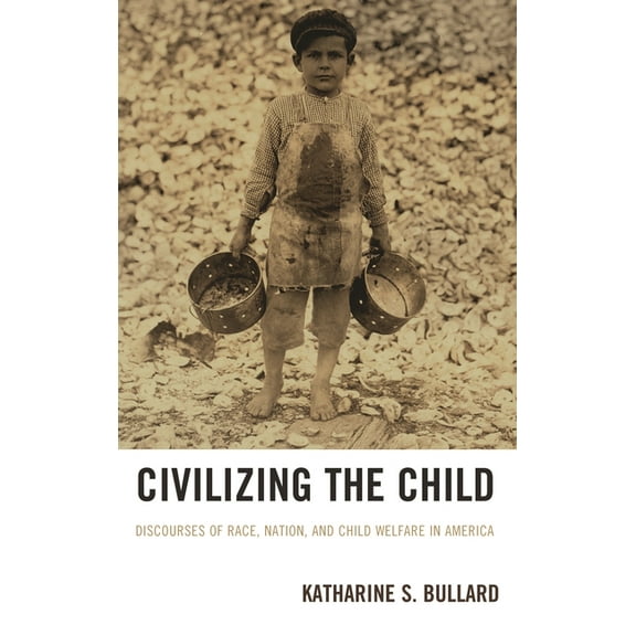 Civilizing the Child: Discourses of Race, Nation, and Child Welfare in America, (Paperback)