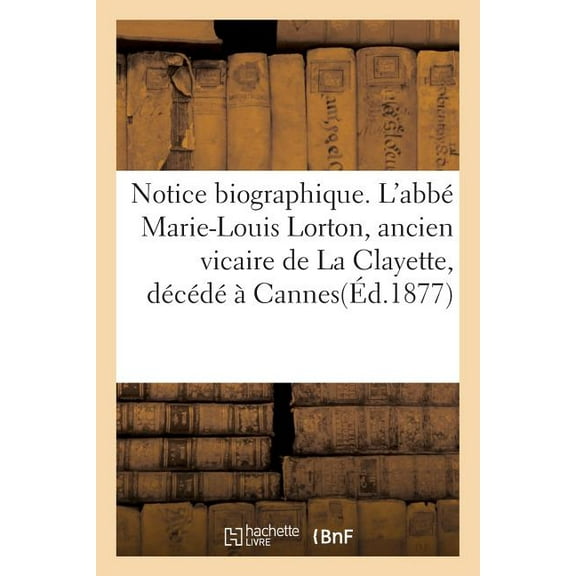 Histoire: Notice Biographique. l'Abbé Marie-Louis Lorton, Ancien Vicaire de la Clayette, Décédé À Cannes (Paperback)