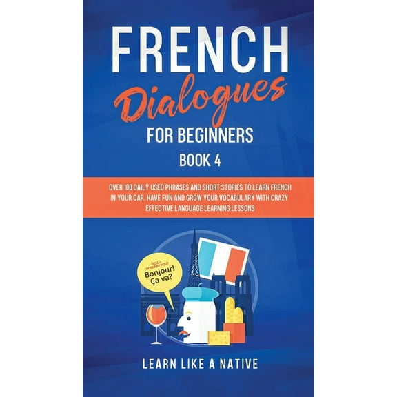 French for Adults French Dialogues for Beginners Book 4: Over 100 Daily Used Phrases and Short Stories to Learn French in Your Car. Have F, Book 4, (Hardcover)