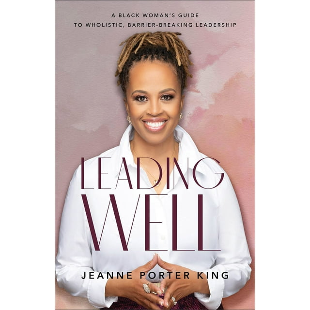 Leading Well: A Black Woman''s Guide to Wholistic, Barrier-Breaking Leadership