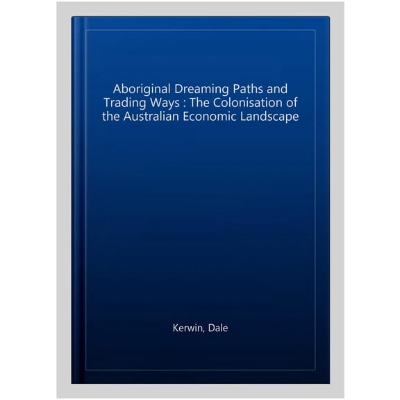 Pre-Owned Aboriginal Dreaming Paths and Trading Routes : The Colonisation of the Australian Economic Landscape (Hardcover)