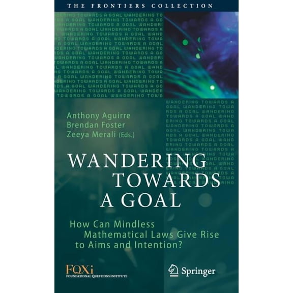 Frontiers Collection Wandering Towards a Goal: How Can Mindless Mathematical Laws Give Rise to Aims and Intention?, (Hardcover)
