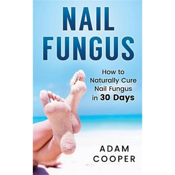 Nail Fungus: How to Naturally Cure Nail Fungus in 30 Days: Natural Remedies, Homeopathy for Toenail Fungus