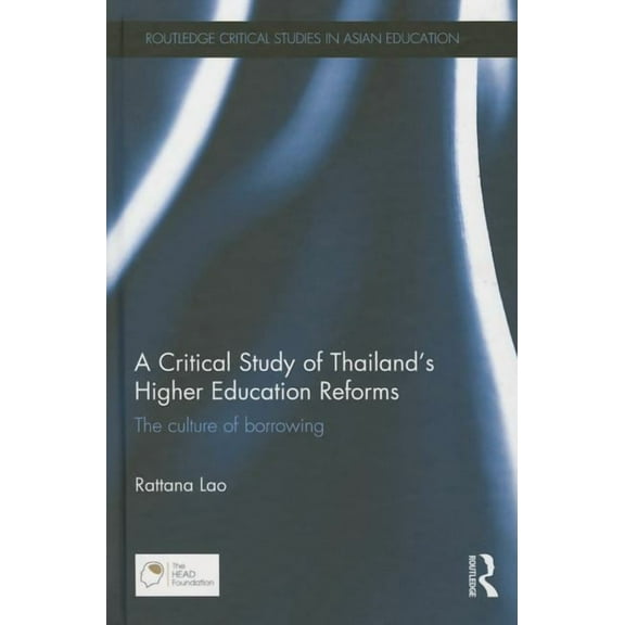 Routledge Critical Studies in Asian Educ A Critical Study of Thailand's Higher Education Reforms: The Culture of Borrowing, (Hardcover)