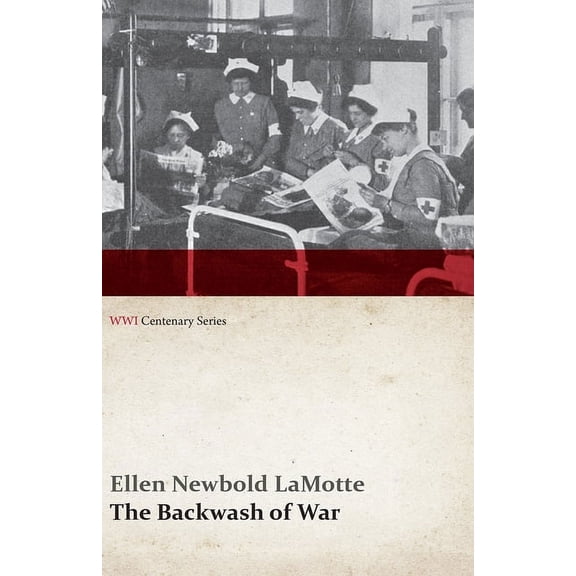 Wwi Centenary The Backwash of War - The Human Wreckage of the Battlefield as Witnessed by an American Hospital Nurse (WWI Centenary Se, (Paperback)