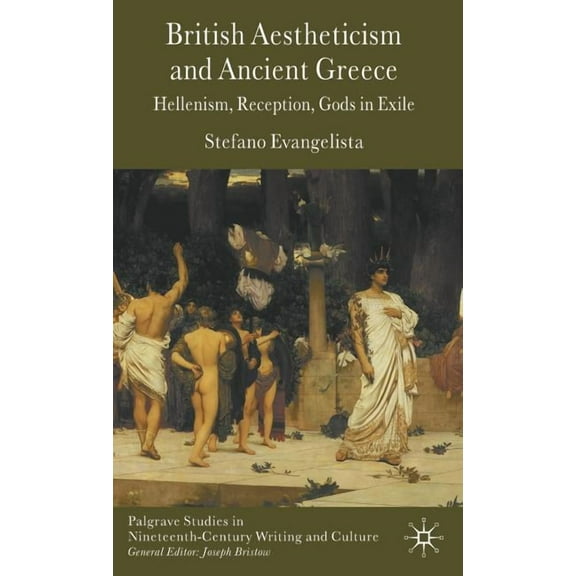 Palgrave Studies in Nineteenth-Century W British Aestheticism and Ancient Greece: Hellenism, Reception, Gods in Exile, (Hardcover)