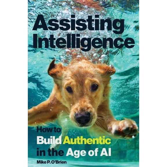Assisting Intelligence: How to Build Authentic in the Age of AI, (Paperback)