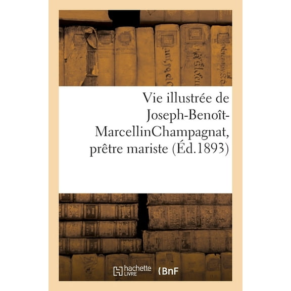 Vie Illustrée de Joseph-Benoît-Marcellinchampagnat, Prêtre Mariste: Fondateur de la Société Des Petits Frères de Marie (Paperback)